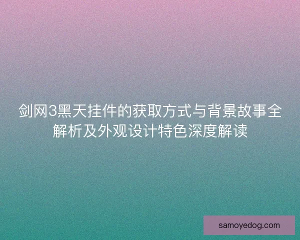 剑网3黑天挂件的获取方式与背景故事全解析及外观设计特色深度解读