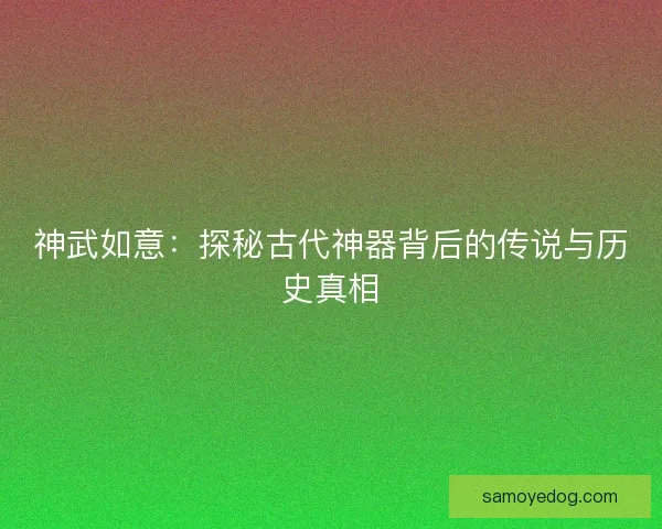 神武如意：探秘古代神器背后的传说与历史真相