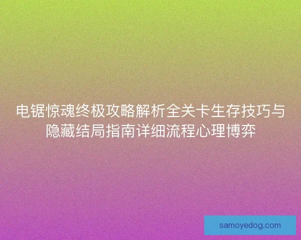 电锯惊魂终极攻略解析全关卡生存技巧与隐藏结局指南详细流程心理博弈