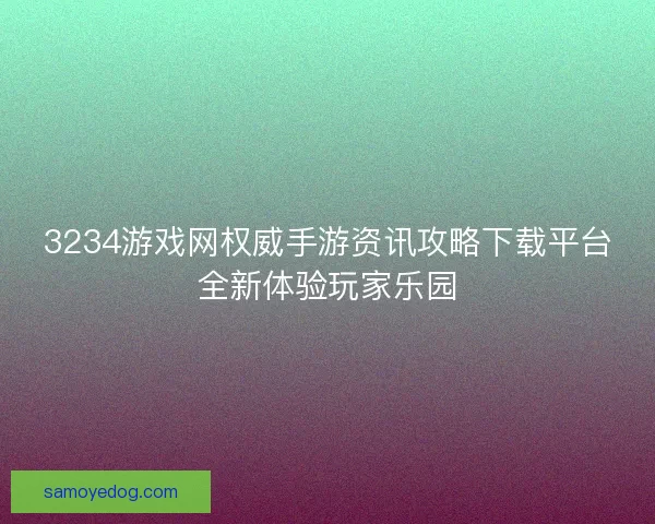 3234游戏网权威手游资讯攻略下载平台全新体验玩家乐园