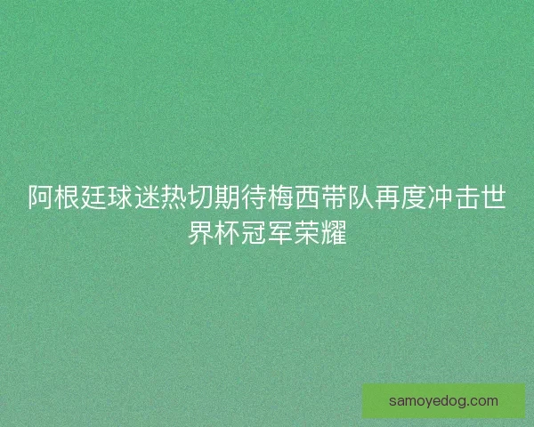 阿根廷球迷热切期待梅西带队再度冲击世界杯冠军荣耀