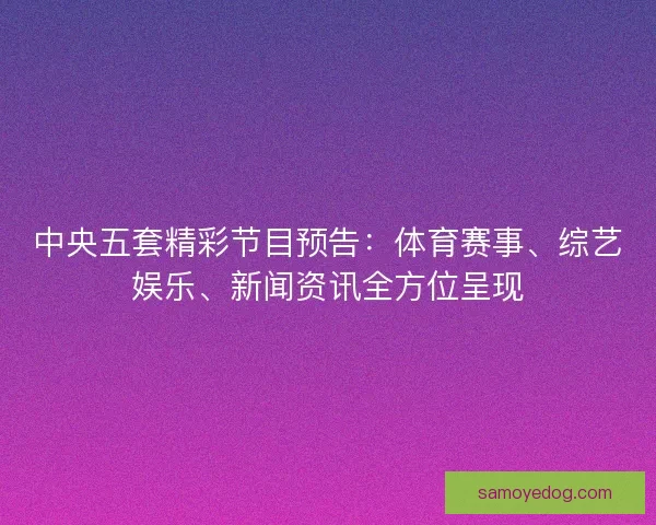 中央五套精彩节目预告：体育赛事、综艺娱乐、新闻资讯全方位呈现
