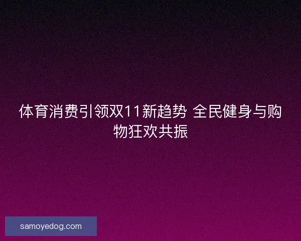 体育消费引领双11新趋势 全民健身与购物狂欢共振