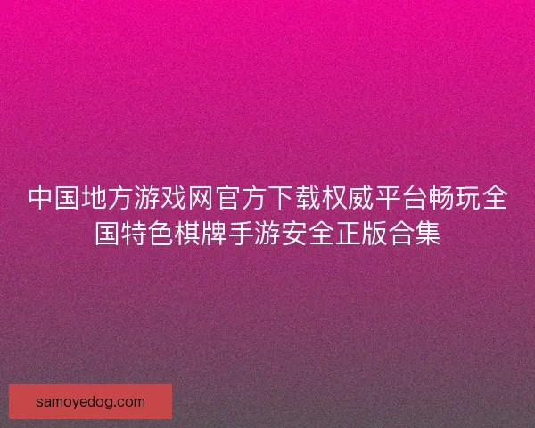 中国地方游戏网官方下载权威平台畅玩全国特色棋牌手游安全正版合集 中国地方游戏网官方下载权威平台畅玩全国特色棋牌手游安全正版合集