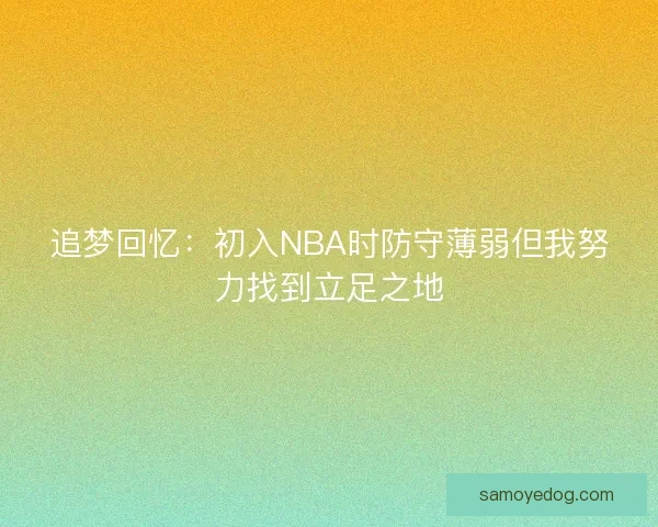 追梦回忆：初入NBA时防守薄弱但我努力找到立足之地