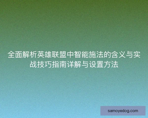 全面解析英雄联盟中智能施法的含义与实战技巧指南详解与设置方法